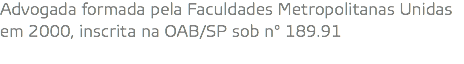 Advogada formada pela Faculdades Metropolitanas Unidas em 2000, inscrita na OAB/SP sob n° 189.91